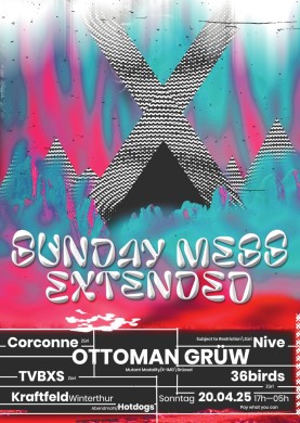 Sunday Mess Extended, OTTOMAN GRÜW (Mutant Modality/X-IMG, Brüssel), TVBXS (Züri), Nive (Subject to Restriction, Züri), 36birds (Züri), Corconne (Züri) | 20.04.2025